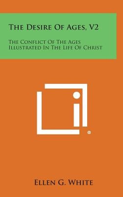 The Desire of Ages, V2: The Conflict of the Ages Illustrated in the Life of Christ by White, Ellen G.
