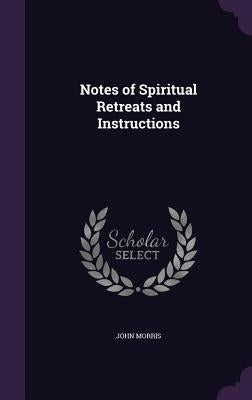 Notes of Spiritual Retreats and Instructions by Morris, John