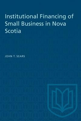 Institutional Financing of Small Business in Nova Scotia by Sears, John T.