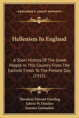 Hellenism In England: A Short History Of The Greek People In This Country From The Earliest Times To The Present Day (1915) by Dowling, Theodore Edward