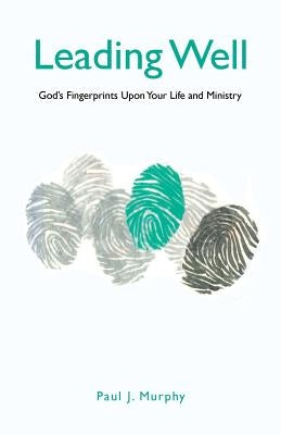 Leading Well: God's Fingerprints Upon Your Life and Ministry by Murphy, Paul J.