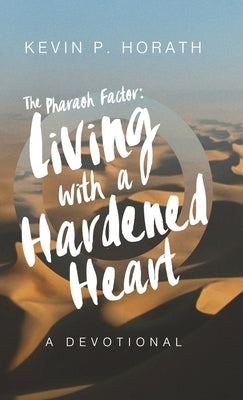 The Pharaoh Factor: Living with a Hardened Heart by Horath, Kevin P.
