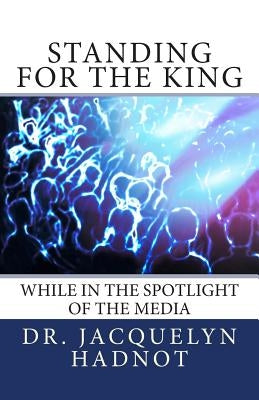 Standing for the King: While in the Spotlight of the Media by Hadnot, Jacquelyn