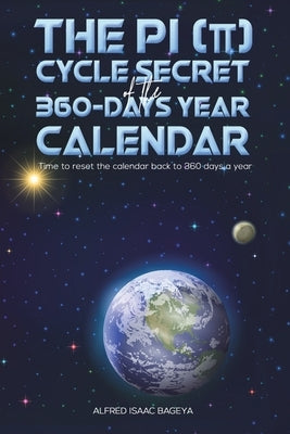 The PI (π) Cycle Secret of the 360-days year calendar by Bageya, Alfred Isaac