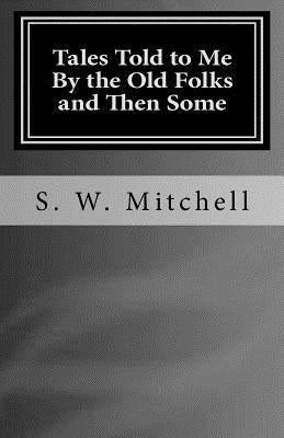 Tales Told to Me By the Old Folks and Then Some: Short scary stories that may haunt you. by Mitchell, S. W.