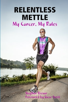 RELENTLESS METTLE - My Cancer, My Rules by Brown, Stephen