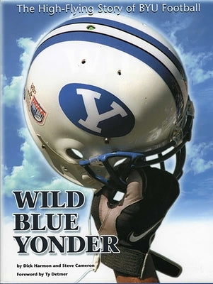 Wild Blue Yonder: The High-Flying Story of Byu Football by Harmon, Dick