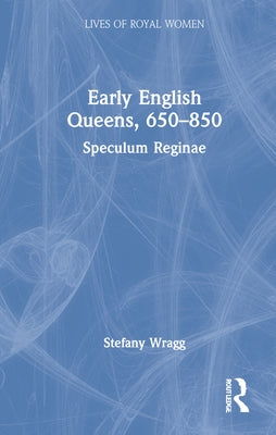 Early English Queens, 650-850: Speculum Reginae by Wragg, Stefany