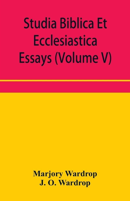 Studia Biblica Et Ecclesiastica essays: Chiefly in Biblical and patristic criticism (Volume V) by Wardrop, Marjory