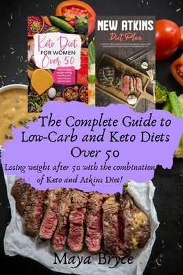 The Complete Guide to Low-Carb and Keto Diets Over 50: Losing weight after 50 with the combination of Keto and Atkins Diet! by Bryce, Maya