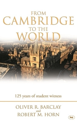 From Cambridge to the World: 125 Years of Student Witness by Horn, Oliver R. Barclay and Robert M.
