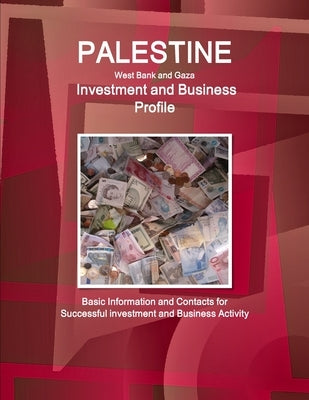 Palestine (West Bank and Gaza) Investment and Business Profile - Basic Information and Contacts for Successful investment and Business Activity by Ibp, Inc