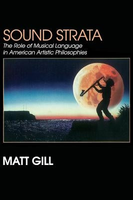 Sound Strata: : The Role of Musical Language in American Artistic Philosophies by Gill, Matt