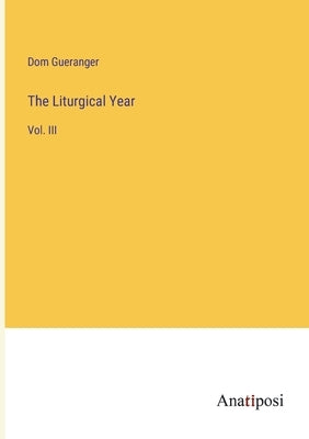 The Liturgical Year: Vol. III by Gueranger, Dom