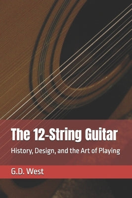 The 12-String Guitar: History, Design, and the Art of Playing by West, Gregory D.