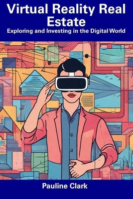 Virtual Reality Real Estate: Exploring and Investing in the Digital World by Clark, Pauline