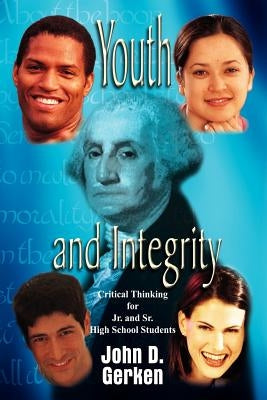 Youth and Integrity: Critical Thinking for Jr. and Sr. High School Students by Gerken, John D.