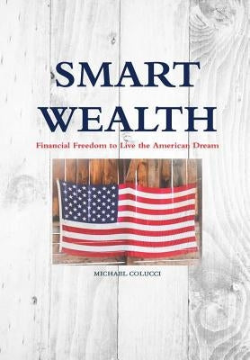 Smart Wealth: Financial Freedom to Live the American Dream by Colucci, Michael