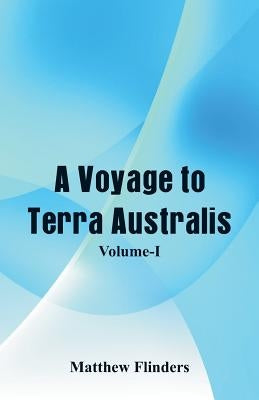 A Voyage to Terra Australis: (Volume-I) by Flinders, Matthew
