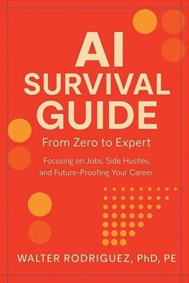 AI Survival Guide: From Zero to Expert-Side Hustles, Skills & Agents for the New AI Era by Rodriguez, Walter Enrique