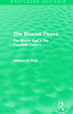 The Elusive Peace (Routledge Revivals): The Middle East in the Twentieth Century by Polk, William