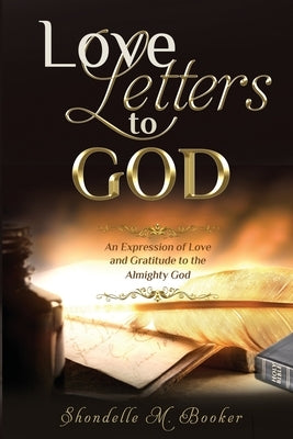 Love Letters to God: An Expression of Love and Gratitude to the Almighty God. by Booker, Shondelle M.
