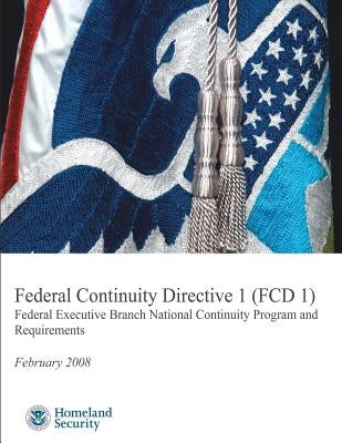 Federal Continuity Directive 1 (FCD1) - Federal Executive Branch National Continuity Program and Requirements (February 2008) by Security, U. S. Department of Homeland