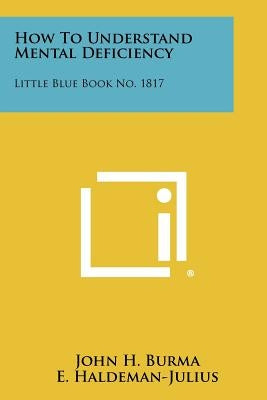 How to Understand Mental Deficiency: Little Blue Book No. 1817 by Burma, John H.