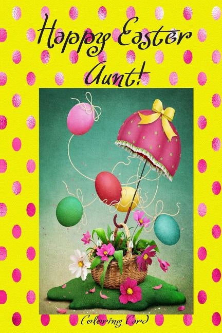 Happy Easter Aunt! (Coloring Card): (Personalized Card) Inspirational Easter & Spring Messages, Wishes, & Greetings! by Publishing, Florabella
