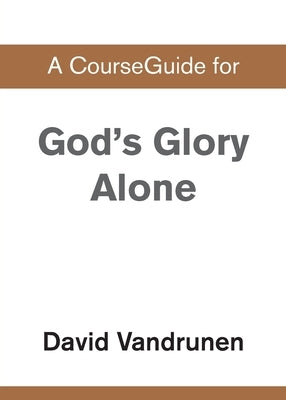 A CourseGuide for God's Glory Alone by Zondervan Academic