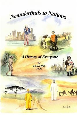 Neanderthals to Nations: A History of Everyone by Hill, John S.