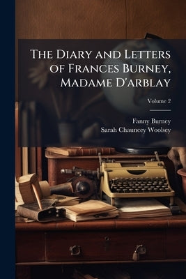 The Diary and Letters of Frances Burney, Madame D'arblay by Burney, Fanny