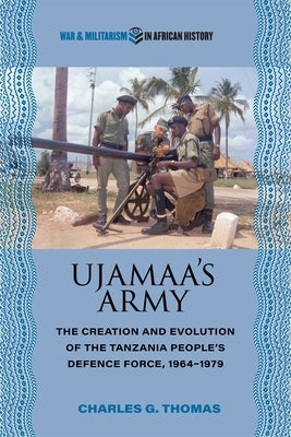 Ujamaa's Army: The Creation and Evolution of the Tanzania People's Defence Force, 1964-1979 by Thomas, Charles G.