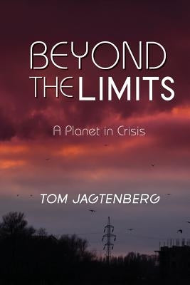 Beyond the Limits: A Planet in Crisis by Jagtenberg, Tom