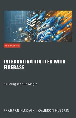 Building Mobile Magic: Integrating Flutter with Firebase by Hussain, Kameron