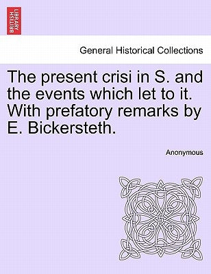 The Present Crisi in S. and the Events Which Let to It. with Prefatory Remarks by E. Bickersteth. by Anonymous