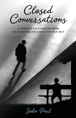 Closed Conversations: A timeless exchange between an elder and his eight-year-old self by Paul, John