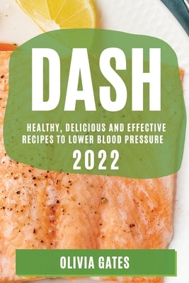 Dash 2022: Healthy, Delicious and Effective Recipes to Lower Blood Pressure by Gates, Olivia