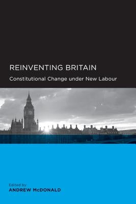 Reinventing Britain: Constitutional Change Under New Labour by McDonald, Andrew