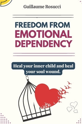 Freedom From Emotional Dependency: Heal your inner child and heal your soul wound by Rosucci, Guillaume