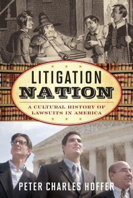 Litigation Nation: A Cultural History of Lawsuits in America by Hoffer, Peter Charles