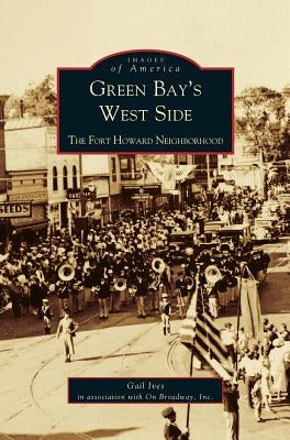 Green Bay's West Side: The Fort Howard Neighborhood by Ives, Gail