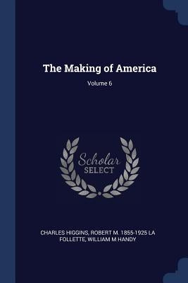 The Making of America; Volume 6 by Higgins, Charles