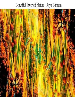 Beautiful Inverted Nature: Beautiful Inverted Nature by Bahram, Arya