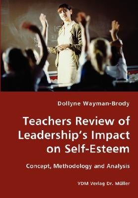 Teachers Review of Leadership's Impact on Self-Esteem - Concept, Methodology and Analysis by Wayman-Brody, Dollyne