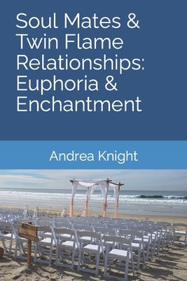 Soul Mates & Twin Flame Relationships: Euphoria & Enchantment by Knight, Andrea