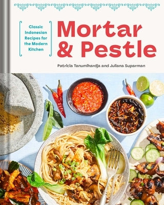 Mortar and Pestle: Classic Indonesian Recipes for the Modern Kitchen by Tanumihardja, Patricia