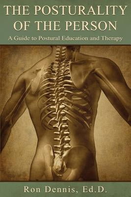 The Posturality of the Person: A Guide to Postural Education and Therapy by Dennis, Ronald J.