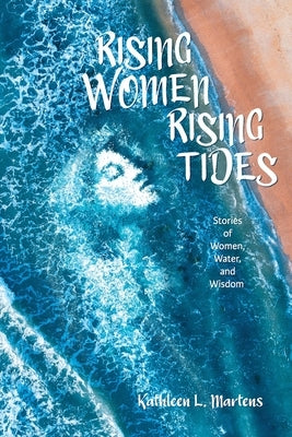 Rising Women Rising Tides: Stories of Women, Water, and Wisdom by Martens, Kathleen L.