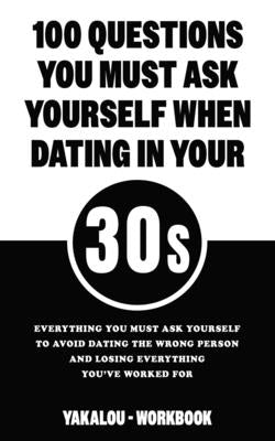 100 Questions You Must Ask Yourself When Dating In Your 30s: Everything You Must Ask Yourself To Avoid Dating The Wrong Person And Losing Everything Y by Media, Yakalou